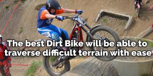 The best Dirt Bike will be able to traverse difficult terrain with ease